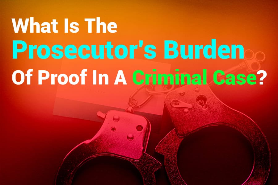 What is the Prosecutor’s Burden of Proof in a Criminal Case