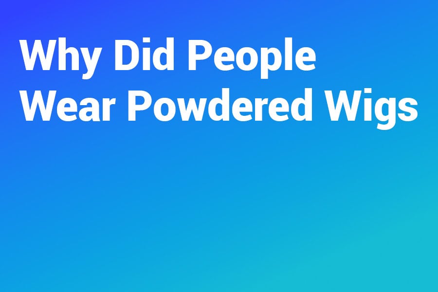 Why Did People Wear Powdered Wigs